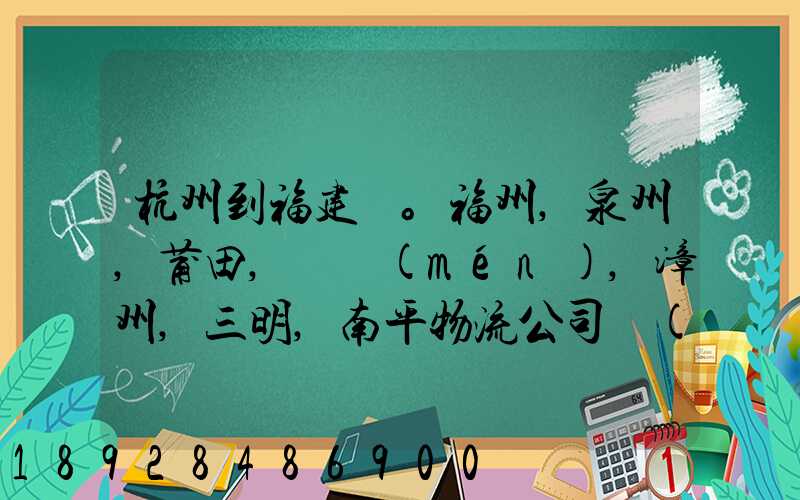 杭州到福建。福州,泉州,莆田,廈門(mén),漳州,三明,南平物流公司聯(lián)系。。